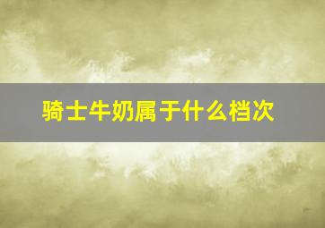 骑士牛奶属于什么档次