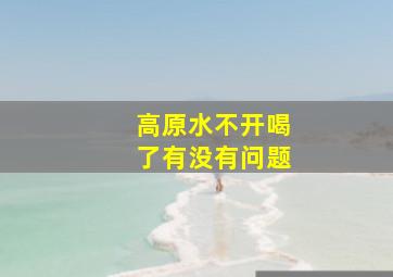 高原水不开喝了有没有问题