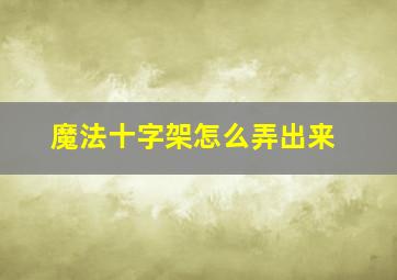 魔法十字架怎么弄出来