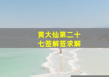 黄大仙第二十七签解签求解