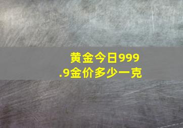 黄金今日999.9金价多少一克