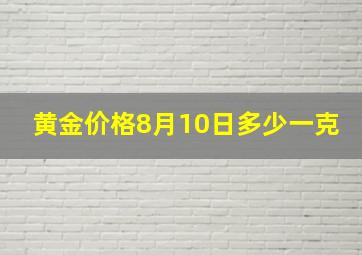 黄金价格8月10日多少一克