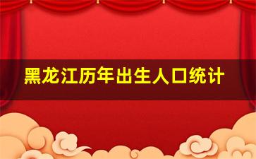 黑龙江历年出生人口统计