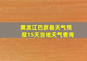 黑龙江巴彦县天气预报15天当地天气查询