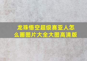 龙珠悟空超级赛亚人怎么画图片大全大图高清版