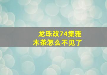 龙珠改74集雅木茶怎么不见了