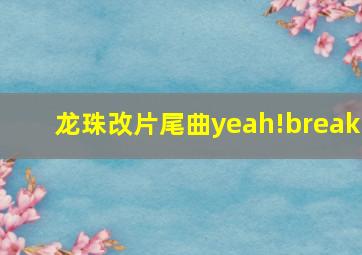 龙珠改片尾曲yeah!break