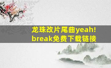 龙珠改片尾曲yeah!break免费下载链接