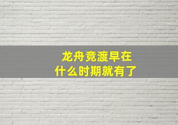 龙舟竞渡早在什么时期就有了