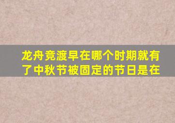 龙舟竞渡早在哪个时期就有了中秋节被固定的节日是在